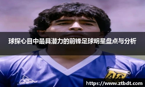 球探心目中最具潜力的前锋足球明星盘点与分析